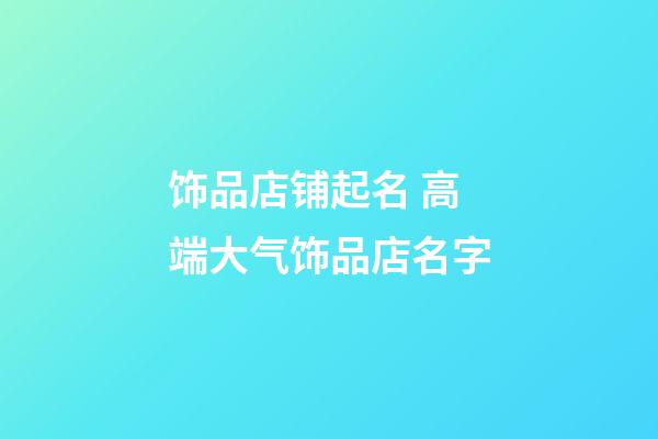 饰品店铺起名 高端大气饰品店名字